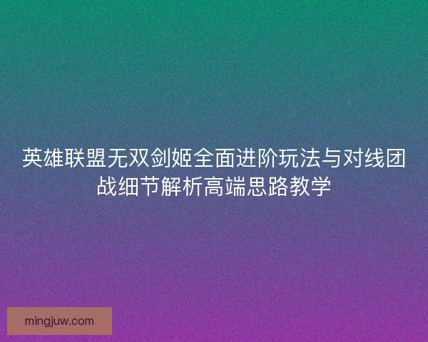 英雄联盟无双剑姬全面进阶玩法与对线团战细节解析高端思路教学