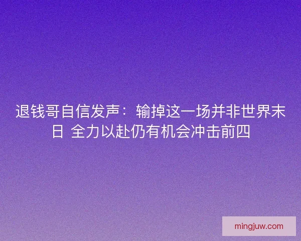 退钱哥自信发声：输掉这一场并非世界末日 全力以赴仍有机会冲击前四