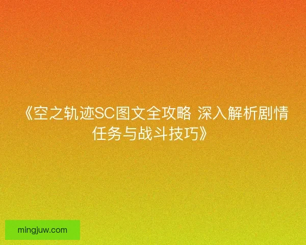 《空之轨迹SC图文全攻略 深入解析剧情任务与战斗技巧》 《空之轨迹SC图文全攻略 深入解析剧情任务与战斗技巧》