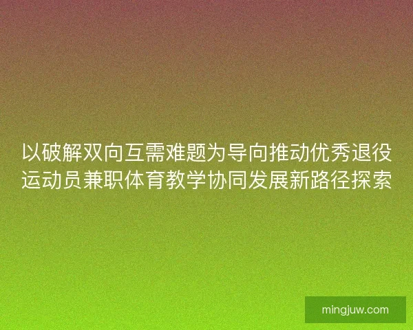 以破解双向互需难题为导向推动优秀退役运动员兼职体育教学协同发展新路径探索