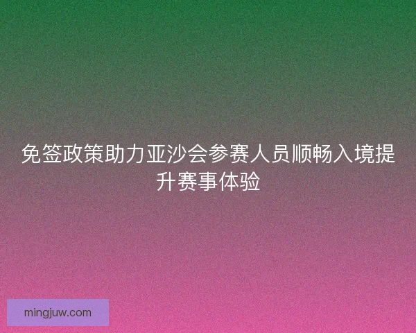 免签政策助力亚沙会参赛人员顺畅入境提升赛事体验