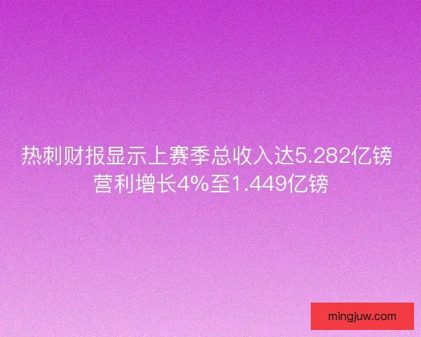 热刺财报显示上赛季总收入达5.282亿镑 营利增长4%至1.449亿镑
